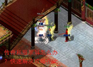 传奇私服黑屏怎么办?快速解决攻略在此 传奇私服黑屏怎么办?快速解决攻略在此