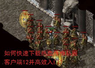 如何快速下载热血传奇私服客户端12并高效入门? 如何快速下载热血传奇私服客户端12并高效入门?