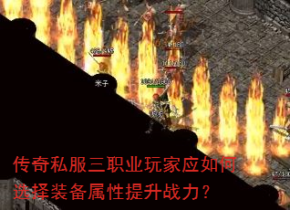 传奇私服三职业玩家应如何选择装备属性提升战力? 传奇私服三职业玩家应如何选择装备属性提升战力?