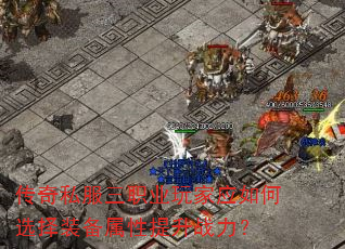 传奇私服三职业玩家应如何选择装备属性提升战力? 传奇私服三职业玩家应如何选择装备属性提升战力?