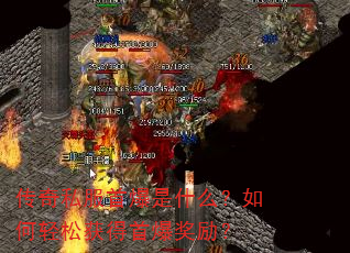 传奇私服首爆是什么?如何轻松获得首爆奖励? 传奇私服首爆是什么?如何轻松获得首爆奖励?