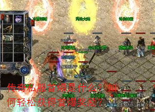 传奇私服首爆是什么?如何轻松获得首爆奖励? 传奇私服首爆是什么?如何轻松获得首爆奖励?