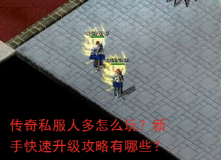 传奇私服人多怎么玩?新手快速升级攻略有哪些? 传奇私服人多怎么玩?新手快速升级攻略有哪些?