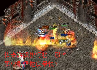 传奇游戏排行榜上哪些职业刷怪速度最快? 传奇游戏排行榜上哪些职业刷怪速度最快?
