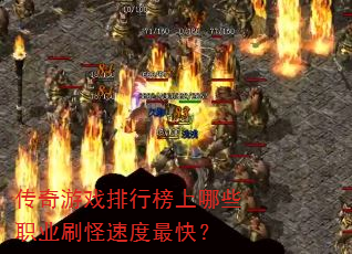传奇游戏排行榜上哪些职业刷怪速度最快? 传奇游戏排行榜上哪些职业刷怪速度最快?