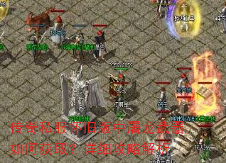 传奇私服怀旧版中屠龙武器如何获取?详细攻略解析 传奇私服怀旧版中屠龙武器如何获取?详细攻略解析