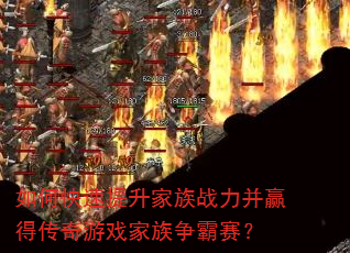 如何快速提升家族战力并赢得传奇游戏家族争霸赛? 如何快速提升家族战力并赢得传奇游戏家族争霸赛?