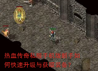 热血传奇私服手机版新手如何快速升级与获取装备? 热血传奇私服手机版新手如何快速升级与获取装备?