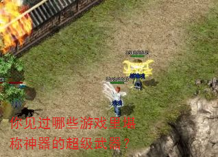 你见过哪些游戏里堪称神器的超级武器? 你见过哪些游戏里堪称神器的超级武器?