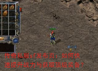 传奇私服sf发布页:如何快速提升战力与获取顶级装备? 传奇私服sf发布页:如何快速提升战力与获取顶级装备?