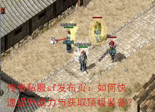传奇私服sf发布页:如何快速提升战力与获取顶级装备? 传奇私服sf发布页:如何快速提升战力与获取顶级装备?