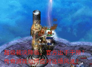 超级裁决降临,官方出手干预?传奇游戏如何应对这场风波? 超级裁决降临,官方出手干预?传奇游戏如何应对这场风波?