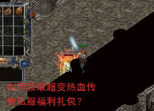如何领取超变热血传奇私服福利礼包? 如何领取超变热血传奇私服福利礼包?