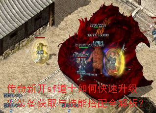 传奇新开sf道士如何快速升级?装备获取与技能搭配全解析? 传奇新开sf道士如何快速升级?装备获取与技能搭配全解析?