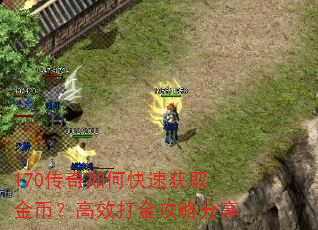 170传奇如何快速获取金币?高效打金攻略分享 170传奇如何快速获取金币?高效打金攻略分享