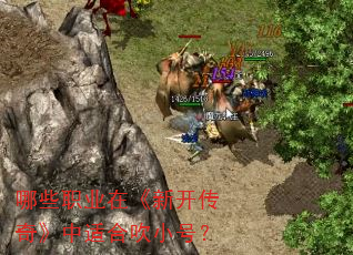 哪些职业在《新开传奇》中适合吹小号? 哪些职业在《新开传奇》中适合吹小号?