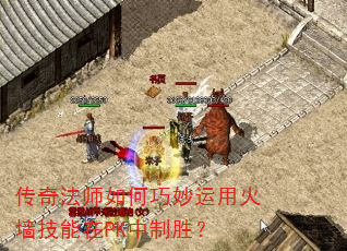 传奇法师如何巧妙运用火墙技能在PK中制胜? 传奇法师如何巧妙运用火墙技能在PK中制胜?