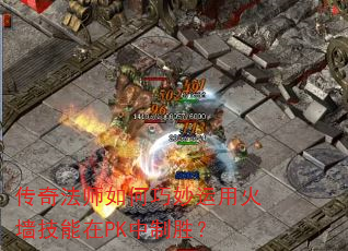 传奇法师如何巧妙运用火墙技能在PK中制胜? 传奇法师如何巧妙运用火墙技能在PK中制胜?