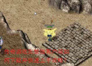传奇游戏完整版客户端如何下载并快速上手攻略? 传奇游戏完整版客户端如何下载并快速上手攻略?