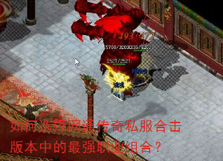 如何选择网通传奇私服合击版本中的最强职业组合? 如何选择网通传奇私服合击版本中的最强职业组合?