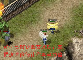 如何高效获取玄冰铁?掌握这些途径让你事半功倍 如何高效获取玄冰铁?掌握这些途径让你事半功倍