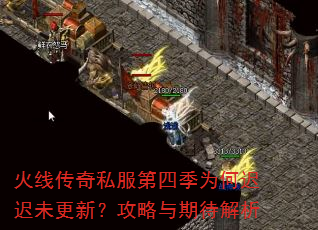 火线传奇私服第四季为何迟迟未更新?攻略与期待解析 火线传奇私服第四季为何迟迟未更新?攻略与期待解析