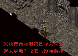 火线传奇私服第四季为何迟迟未更新?攻略与期待解析 火线传奇私服第四季为何迟迟未更新?攻略与期待解析