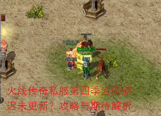火线传奇私服第四季为何迟迟未更新?攻略与期待解析 火线传奇私服第四季为何迟迟未更新?攻略与期待解析