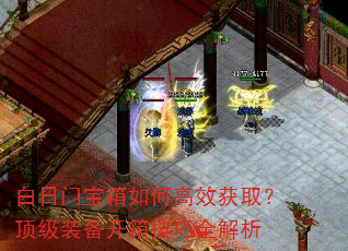 白日门宝箱如何高效获取?顶级装备开箱技巧全解析 白日门宝箱如何高效获取?顶级装备开箱技巧全解析