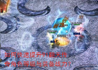 如何快速提升91翻天传奇角色等级与装备战力? 如何快速提升91翻天传奇角色等级与装备战力?