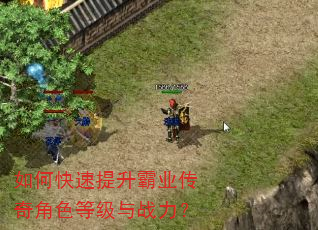 如何快速提升霸业传奇角色等级与战力? 如何快速提升霸业传奇角色等级与战力?