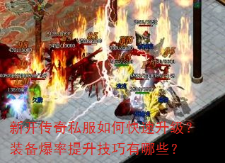 新开传奇私服如何快速升级?装备爆率提升技巧有哪些? 新开传奇私服如何快速升级?装备爆率提升技巧有哪些?