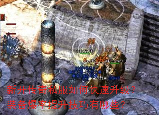 新开传奇私服如何快速升级?装备爆率提升技巧有哪些? 新开传奇私服如何快速升级?装备爆率提升技巧有哪些?
