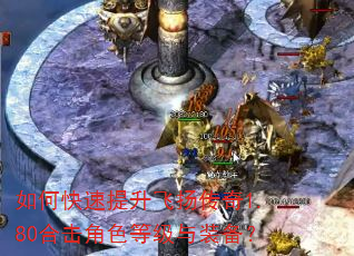 如何快速提升飞扬传奇1.80合击角色等级与装备? 如何快速提升飞扬传奇1.80合击角色等级与装备?