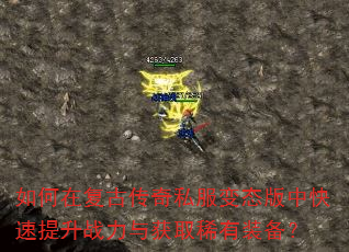 如何在复古传奇私服变态版中快速提升战力与获取稀有装备? 如何在复古传奇私服变态版中快速提升战力与获取稀有装备?