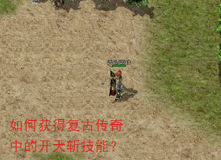 如何获得复古传奇中的开天斩技能? 如何获得复古传奇中的开天斩技能?