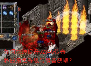如何快速提升52345传奇私服角色等级与装备获取? 如何快速提升52345传奇私服角色等级与装备获取?