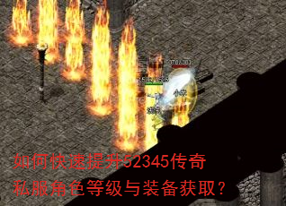 如何快速提升52345传奇私服角色等级与装备获取? 如何快速提升52345传奇私服角色等级与装备获取?