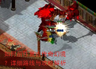 如何前往复古传奇幻境?详细路线与攻略解析 如何前往复古传奇幻境?详细路线与攻略解析