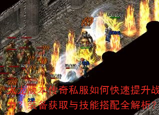 火龙版本传奇私服如何快速提升战力?装备获取与技能搭配全解析? 火龙版本传奇私服如何快速提升战力?装备获取与技能搭配全解析?
