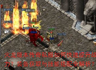 火龙版本传奇私服如何快速提升战力?装备获取与技能搭配全解析? 火龙版本传奇私服如何快速提升战力?装备获取与技能搭配全解析?