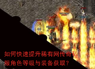 如何快速提升稀有网传奇私服角色等级与装备获取? 如何快速提升稀有网传奇私服角色等级与装备获取?