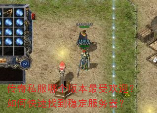 传奇私服哪个版本最受欢迎?如何快速找到稳定服务器? 传奇私服哪个版本最受欢迎?如何快速找到稳定服务器?
