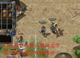 如何前往传奇私服神龙帝国?详细路线攻略解析 如何前往传奇私服神龙帝国?详细路线攻略解析