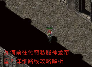 如何前往传奇私服神龙帝国?详细路线攻略解析 如何前往传奇私服神龙帝国?详细路线攻略解析