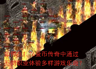 如何在1.76金币传奇中通过不同职业体验多样游戏乐趣? 如何在1.76金币传奇中通过不同职业体验多样游戏乐趣?