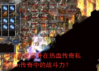 如何快速提升在热血传奇私服sun传奇中的战斗力? 如何快速提升在热血传奇私服sun传奇中的战斗力?