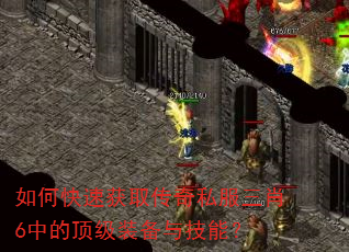 如何快速获取传奇私服三肖6中的顶级装备与技能? 如何快速获取传奇私服三肖6中的顶级装备与技能?