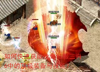 如何快速获取传奇私服三肖6中的顶级装备与技能? 如何快速获取传奇私服三肖6中的顶级装备与技能?
