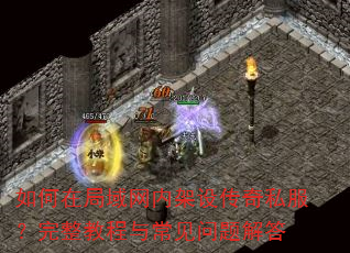 如何在局域网内架设传奇私服?完整教程与常见问题解答 如何在局域网内架设传奇私服?完整教程与常见问题解答